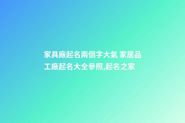 家具廠起名兩個字大氣 家居品工廠起名大全參照,起名之家-第1張-公司起名-玄機派